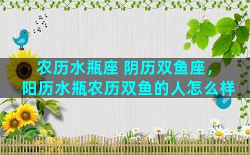 农历水瓶座 阴历双鱼座，阳历水瓶农历双鱼的人怎么样